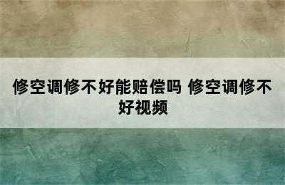 修空调修不好能赔偿吗 修空调修不好视频